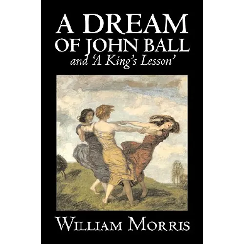 'A Dream of John Ball' and 'A King's Lesson' by Wiliam Morris, Fiction, Classics, Literary, Fairy Tales, Folk Tales, Legends & Mythology