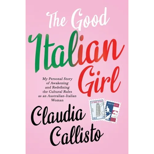 The Good Italian Girl: My Personal Story of Awakening and Redefining the Cultural Rules as an Australian-Italian Woman