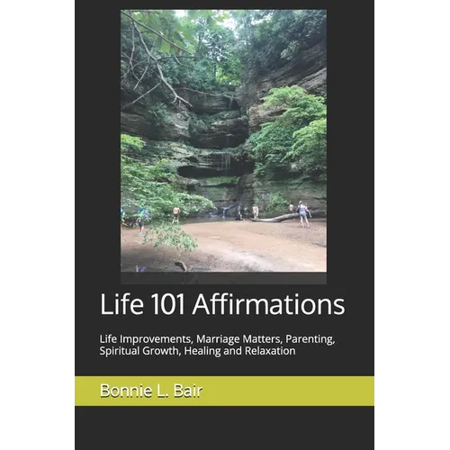 Life 101 Affirmations: Life Improvements, Marriage Matters, Parenting, Spiritual Growth, Healing and Relaxation