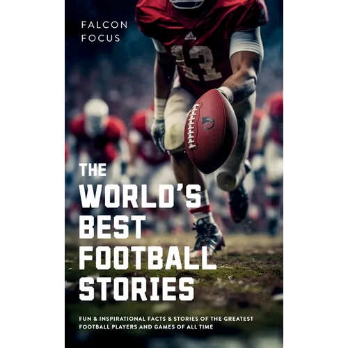 The World's Best Football Stories - Fun & Inspirational Facts & Stories of the Greatest Football Players and Games of All Time