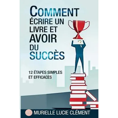 Comment écrire un livre et avoir du succès.: 12 Etapes simples et efficaces