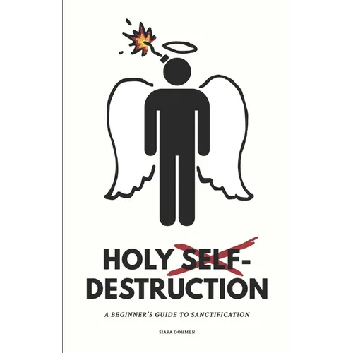 Holy Self-Destruction: A Beginner's Guide to Sanctification