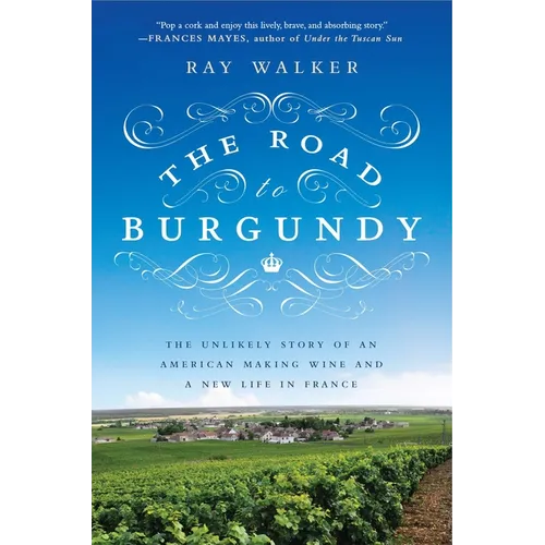 The Road to Burgundy: The Unlikely Story of an American Making Wine and a New Life in France