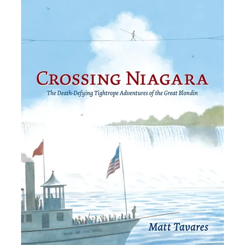 Crossing Niagara: The Death-Defying Tightrope Adventures of the Great Blondin