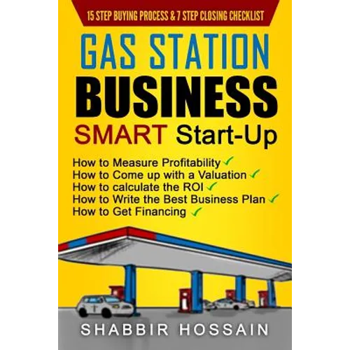 Gas Station Business Smart Start-Up: How to Measure Profitability, How to Come Up with a Valuation, How to Calculate the ROI, How to Write the Best Bu