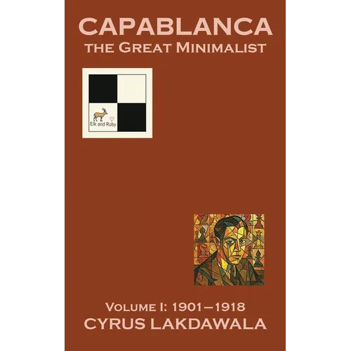 Capablanca the Great Minimalist - Volume I: 1901-1918