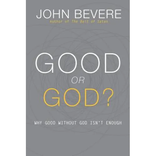 Good or God?: Why Good Without God Isn't Enough