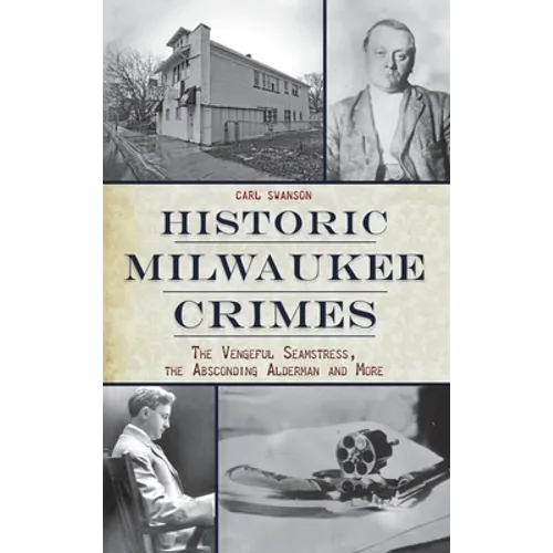 Historic Milwaukee Crimes: The Vengeful Seamstress, the Absconding Alderman & More
