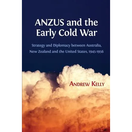 ANZUS and the Early Cold War: Strategy and Diplomacy between Australia, New Zealand and the United States, 1945-1956