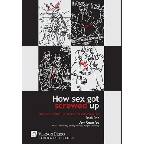 How Sex Got Screwed Up: The Ghosts that Haunt Our Sexual Pleasure - Book One: From the Stone Age to the Enlightenment