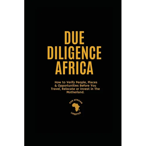 Due Diligence Africa: How to Verify People, Places & Opportunities Before You Travel, Relocate or Invest in The Motherland.