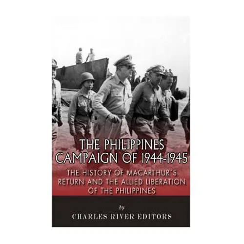 The Philippines Campaign of 1944-1945: The History of MacArthur's Return and the Allied Liberation of the Philippines