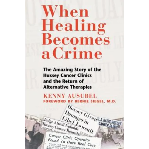 When Healing Becomes a Crime: The Amazing Story of the Hoxsey Cancer Clinics and the Return of Alternative Therapies