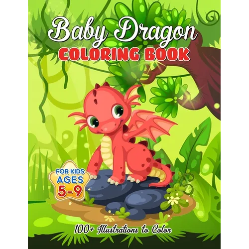 Baby Dragon Coloring Book for Kids ages 5-9: Over 100 Illustrations, Super Cute Dragon Coloring Book - Awesome Gift for All Dragon Fans ages 5 and Up