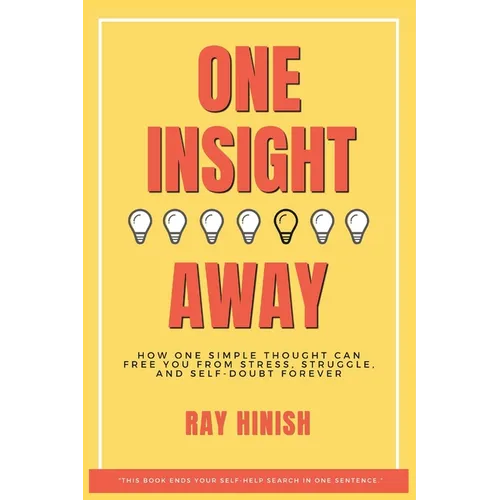 One Insight Away: How One Insight Can Free You from Stress, Struggle, and Self-Doubt Forever - The Last Self-Help Book You'll Need