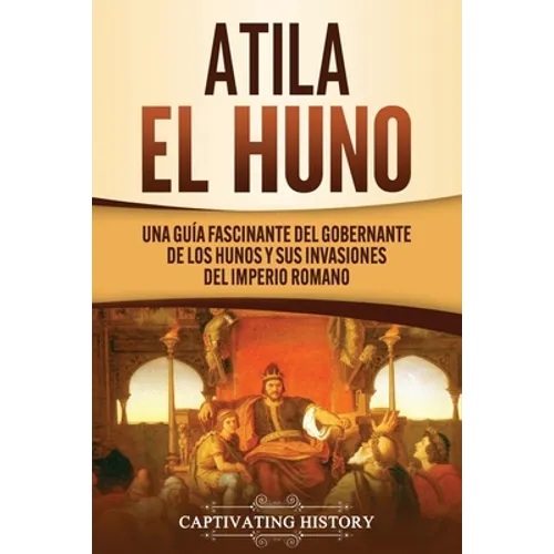 Atila el Huno: Una guía fascinante del gobernante de los hunos y sus invasiones del Imperio romano
