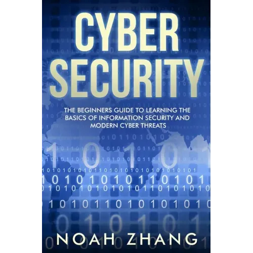 Cyber Security: The Beginners Guide to Learning The Basics of Information Security and Modern Cyber Threats