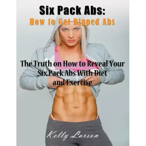 Six Pack Abs: How to Get Ripped Abs (Large Print): The Truth on How to Reveal Your Six Pack Abs with Diet and Exercise