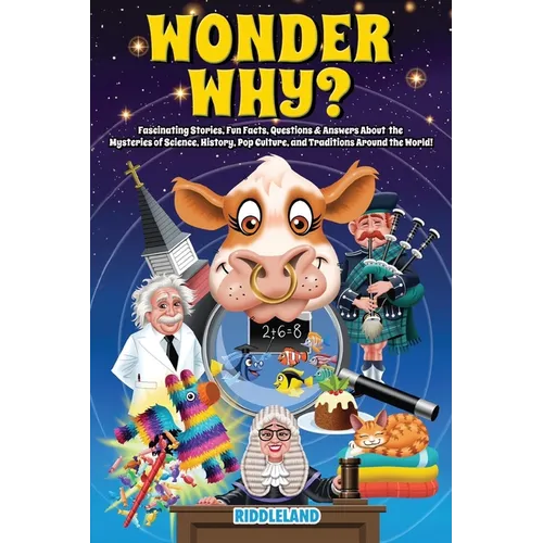 Wonder Why? Fascinating Stories, Curious Facts and Answers About the Mysteries of Science, History, Pop Culture, and Traditions Around the World!: Int