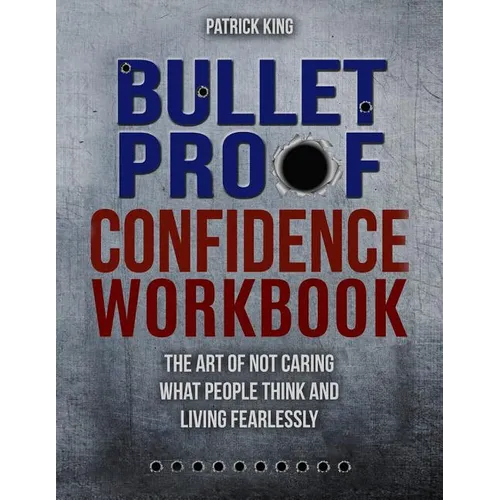 Bulletproof Confidence: The Art of Not Caring What People Think and Living Fearlessly WORKBOOK