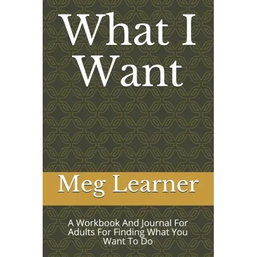 What I Want: A Workbook And Journal For Adults For Finding What You Want To Do
