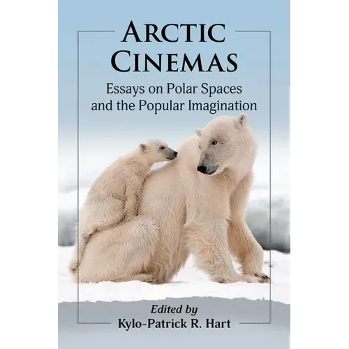 Arctic Cinemas: Essays on Polar Spaces and the Popular Imagination