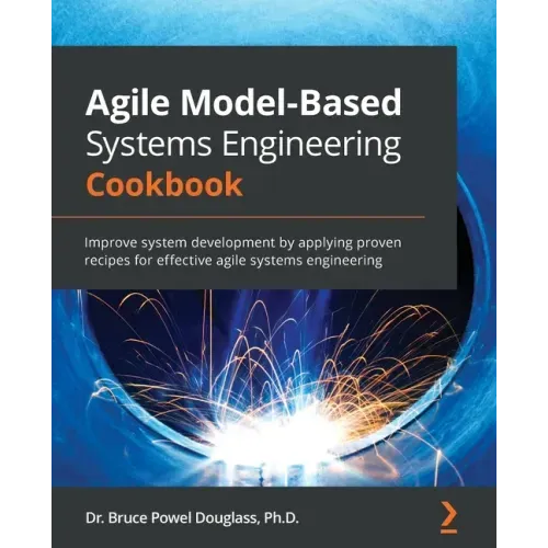 Agile Model-Based Systems Engineering Cookbook: Improve system development by applying proven recipes for effective agile systems engineering