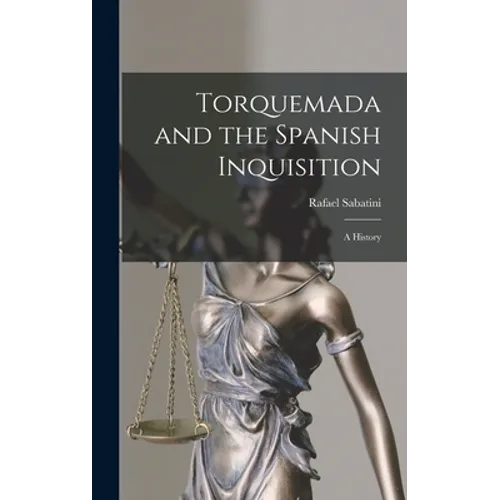 Torquemada and the Spanish Inquisition: a History
