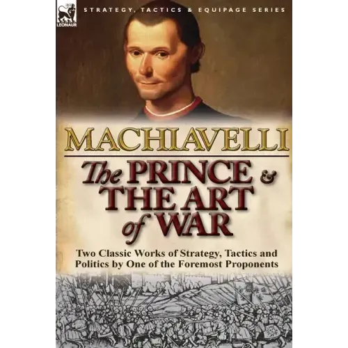 The Prince & The Art of War: Two Classic Works of Strategy, Tactics and Politics by One of the Foremost Proponents