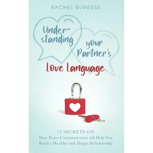 Understanding your Partner's Love Language: 12 Secrets on How Better Communication will Help You Build a Healthy and Happy Relationship