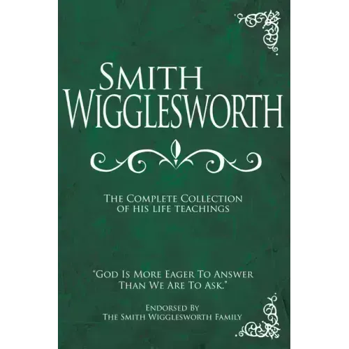 Smith Wigglesworth: The Complete Collection of His Life Teachings