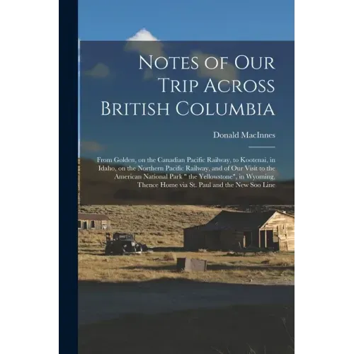 Notes of Our Trip Across British Columbia [microform]: From Golden, on the Canadian Pacific Railway, to Kootenai, in Idaho, on the Northern Pacific Ra