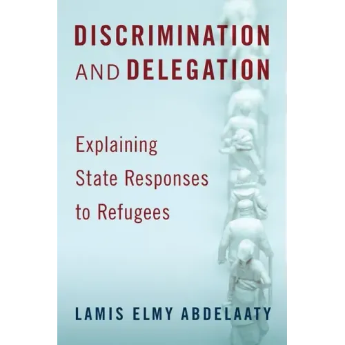 Discrimination and Delegation: Explaining State Responses to Refugees