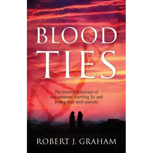 Blood Ties: The Emotional Journeys of Two Adoptees Searching for and Finding Their Birth Parents