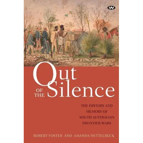Out of the Silence: The history and memory of South Australia's frontier wars