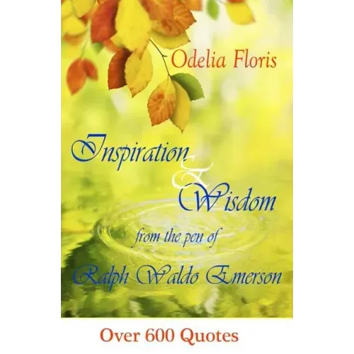 Inspiration & Wisdom from the Pen of Ralph Waldo Emerson: Over 600 quotes
