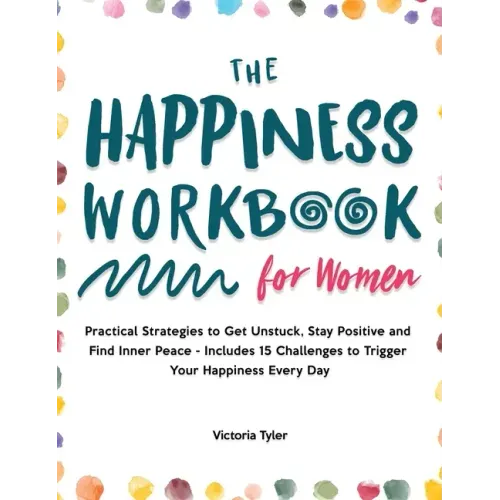 The Happiness Workbook for Women: Practical Strategies to Get Unstuck, Stay Positive and Find Inner Peace - Includes 15 Challenges to Trigger Your Hap