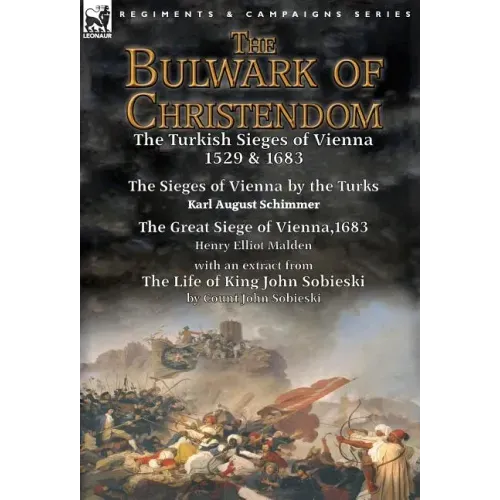 The Bulwark of Christendom: the Turkish Sieges of Vienna 1529 & 1683-The Sieges of Vienna by the Turks by Karl August Schimmer & The Great Siege of Vi