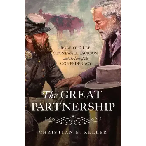 The Great Partnership: Robert E. Lee, Stonewall Jackson, and the Fate of the Confederacy