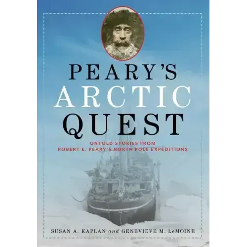Peary's Arctic Quest: Untold Stories from Robert E. Peary's North Pole Expeditions