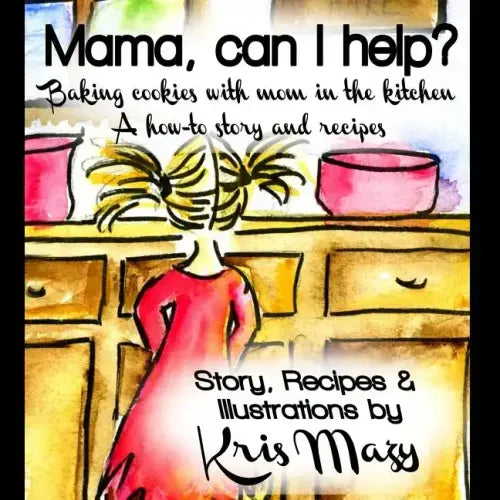 Mama, can I help? Baking cookies with mom in the kitchen, A how-to story and recipes