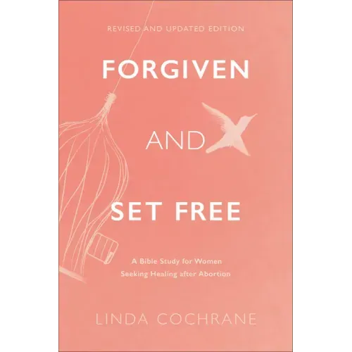 Forgiven and Set Free: A Bible Study for Women Seeking Healing After Abortion