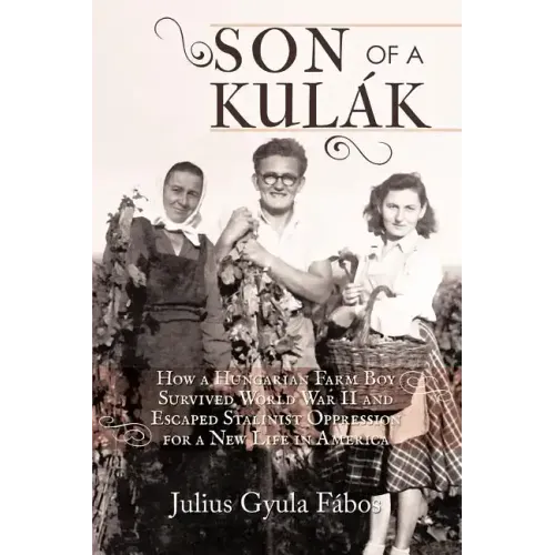 Son of a Kulak: How a Hungarian Farm Boy Survived World War II and Escaped Stalinist Oppression for a New Life in America