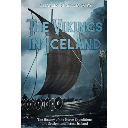 The Vikings in Iceland: The History of the Norse Expeditions and Settlements across Iceland