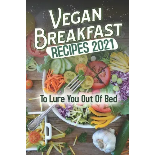 Vegan Breakfast Recipes 2021: To Lure You Out Of Bed: Vegan Recipes Low Carb