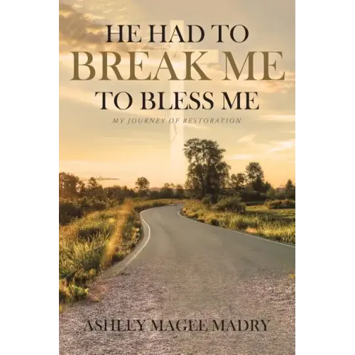 He Had to Break Me to Bless Me: My Journey of Restoration