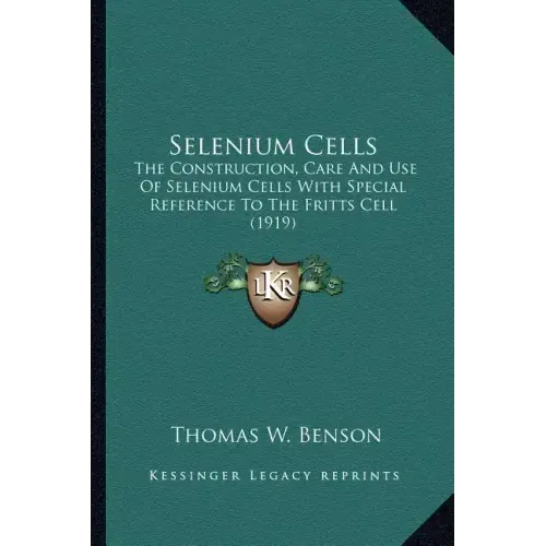 Selenium Cells: The Construction, Care And Use Of Selenium Cells With Special Reference To The Fritts Cell (1919)