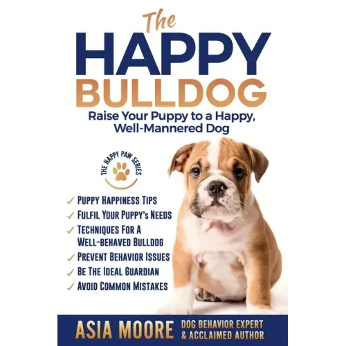 The Happy English (British) Bulldog: Raise Your Puppy to a Happy, Well-Mannered Dog