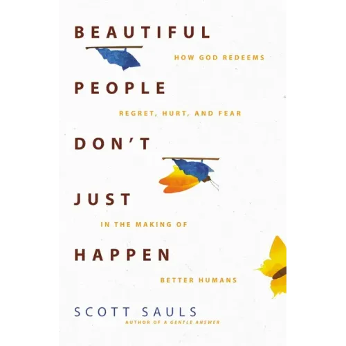 Beautiful People Don't Just Happen: How God Redeems Regret, Hurt, and Fear in the Making of Better Humans