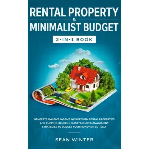 Rental Property and Minimalist Budget 2-in-1 Book: Generate Massive Passive Income with Rental Properties and Flipping Houses + Smart Money Management